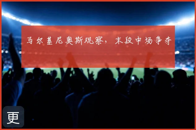 马尔基尼奥斯观察,末段中场争夺