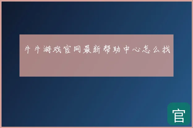 牛牛游戏官网最新帮助中心怎么找