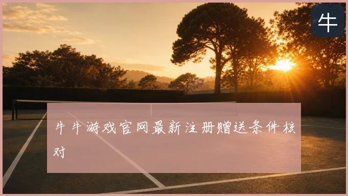 牛牛游戏官网最新注册赠送条件核对