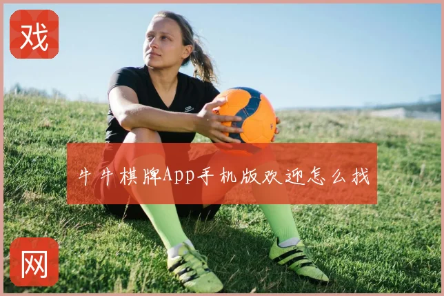 牛牛棋牌App手机版欢迎怎么找