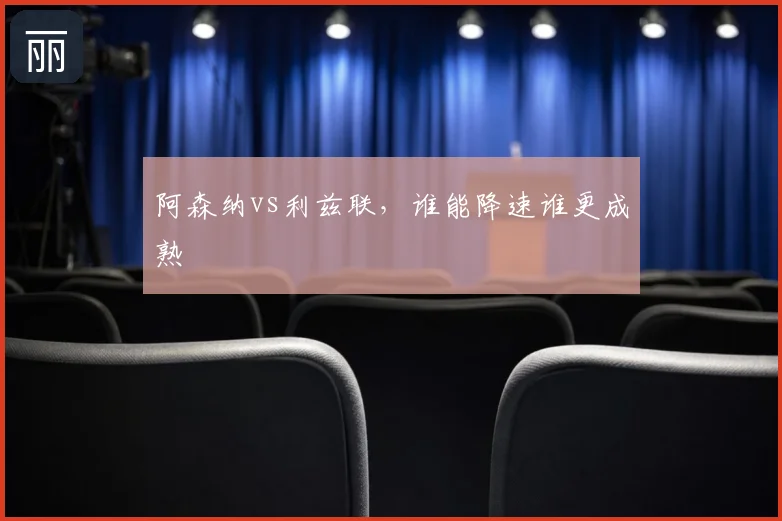 阿森纳vs利兹联，谁能降速谁更成熟