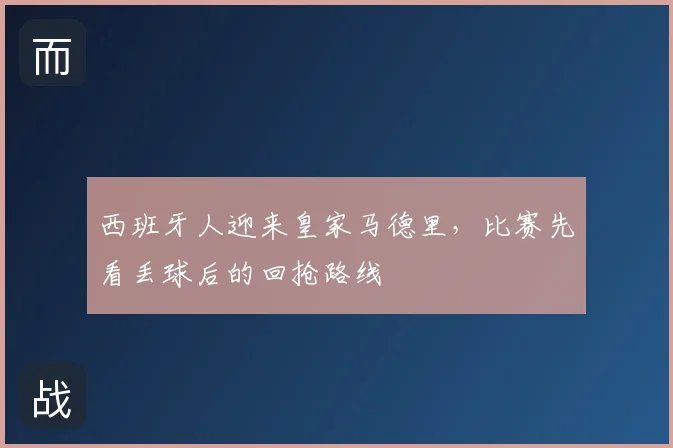 西班牙人迎来皇家马德里，比赛先看丢球后的回抢路线